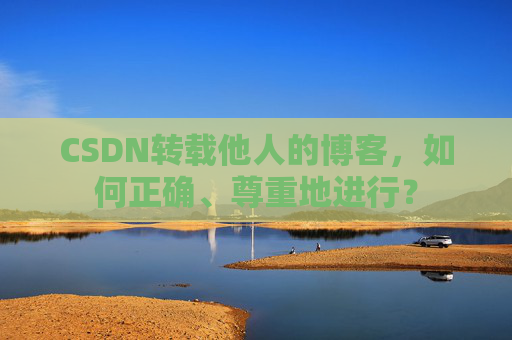 CSDN转载他人的博客，如何正确、尊重地进行？